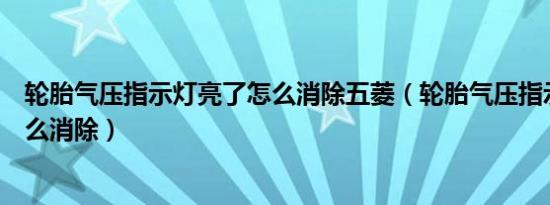 轮胎气压指示灯亮了怎么消除五菱（轮胎气压指示灯亮了怎么消除）