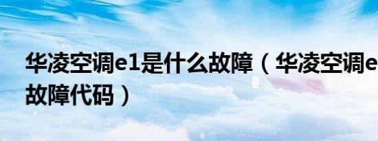 华凌空调e1是什么故障（华凌空调e1是什么故障代码）