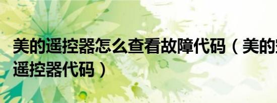 美的遥控器怎么查看故障代码（美的空调万能遥控器代码）