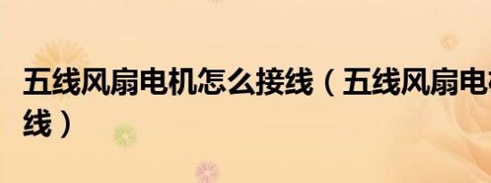 五线风扇电机怎么接线（五线风扇电机怎么接线）