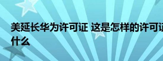 美延长华为许可证 这是怎样的许可证作用是什么