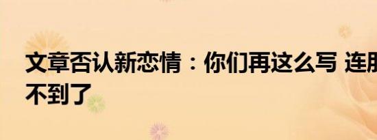 文章否认新恋情：你们再这么写 连朋友都找不到了