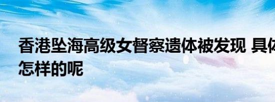 香港坠海高级女督察遗体被发现 具体情况是怎样的呢
