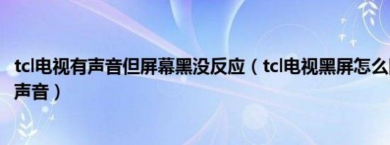 tcl电视有声音但屏幕黑没反应（tcl电视黑屏怎么回事但是有声音）
