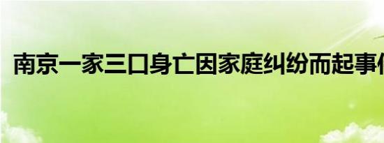 南京一家三口身亡因家庭纠纷而起事件详情