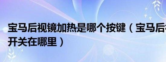 宝马后视镜加热是哪个按键（宝马后视镜加热开关在哪里）