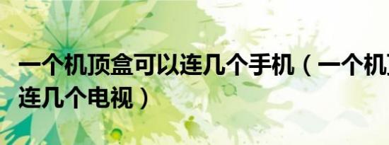 一个机顶盒可以连几个手机（一个机顶盒可以连几个电视）