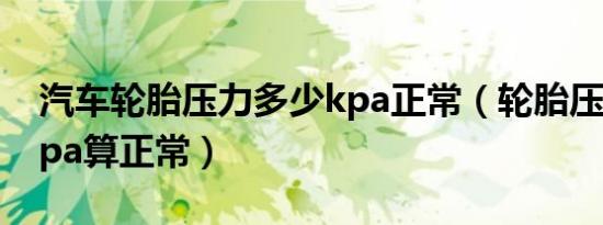 汽车轮胎压力多少kpa正常（轮胎压力多少kpa算正常）
