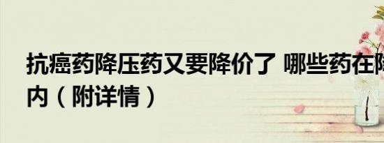抗癌药降压药又要降价了 哪些药在降价范围内（附详情）