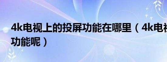 4k电视上的投屏功能在哪里（4k电视有什么功能呢）