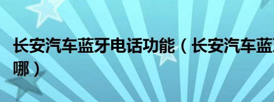 长安汽车蓝牙电话功能（长安汽车蓝牙开关在哪）