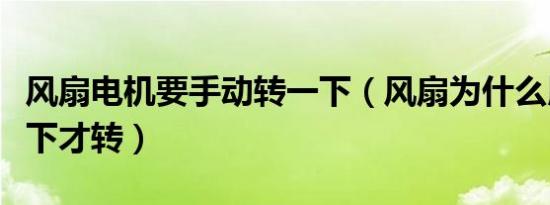 风扇电机要手动转一下（风扇为什么用手动一下才转）