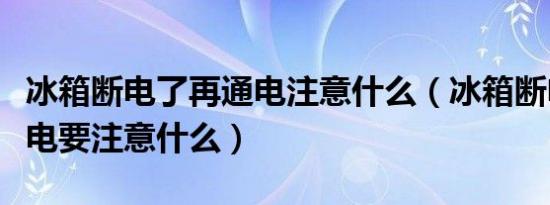 冰箱断电了再通电注意什么（冰箱断电后再通电要注意什么）