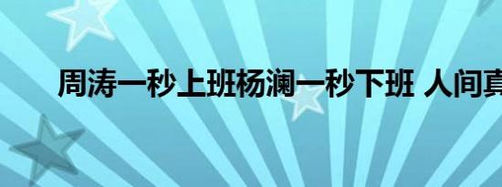 周涛一秒上班杨澜一秒下班 人间真实