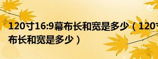 120寸16:9幕布长和宽是多少（120寸16:9幕布长和宽是多少）