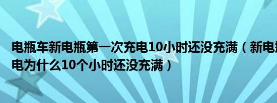 电瓶车新电瓶第一次充电10小时还没充满（新电瓶第一次充电为什么10个小时还没充满）