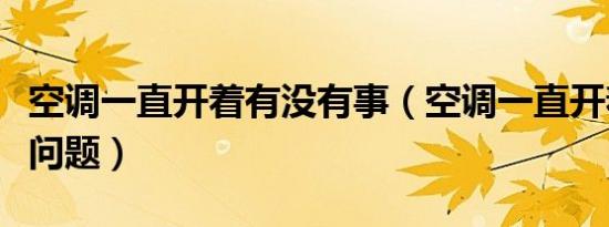 空调一直开着有没有事（空调一直开着有没有问题）