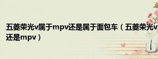 五菱荣光v属于mpv还是属于面包车（五菱荣光v属于面包车还是mpv）