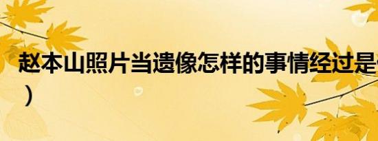 赵本山照片当遗像怎样的事情经过是什么（图）