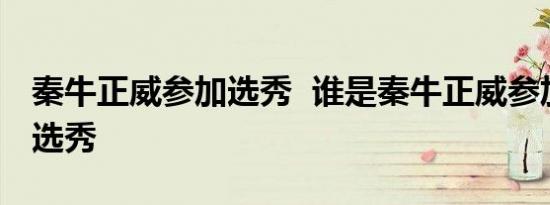 秦牛正威参加选秀 谁是秦牛正威参加了什么选秀