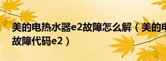 美的电热水器e2故障怎么解（美的电热水器故障代码e2）