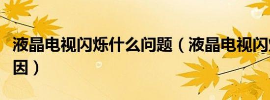 液晶电视闪烁什么问题（液晶电视闪烁什么原因）