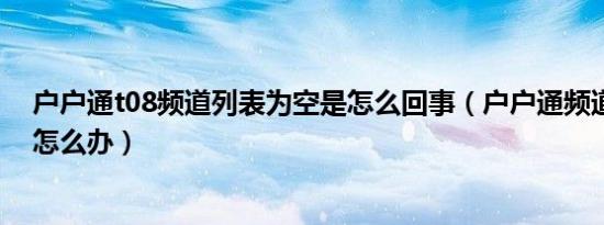 户户通t08频道列表为空是怎么回事（户户通频道列表为空怎么办）