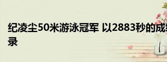 纪凌尘50米游泳冠军 以2883秒的成绩打破纪录