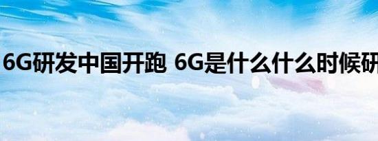 6G研发中国开跑 6G是什么什么时候研发成功