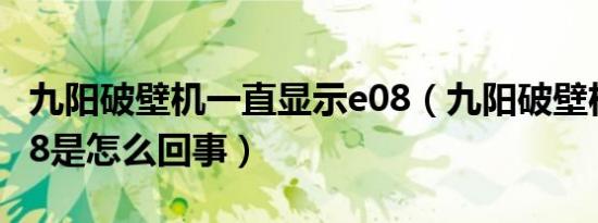 九阳破壁机一直显示e08（九阳破壁机出现e08是怎么回事）