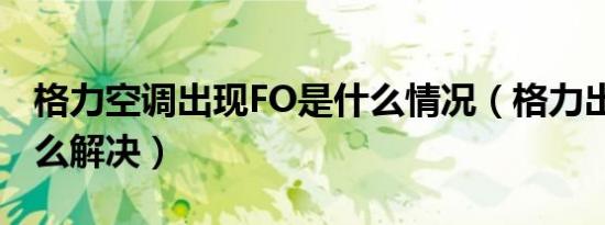 格力空调出现FO是什么情况（格力出现FO怎么解决）