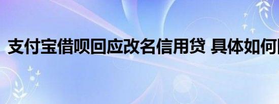 支付宝借呗回应改名信用贷 具体如何回应的