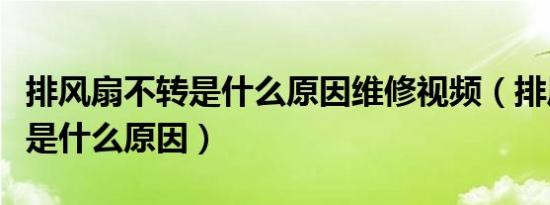 排风扇不转是什么原因维修视频（排风扇不转是什么原因）