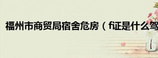 福州市商贸局宿舍危房（f证是什么驾驶证）