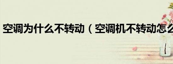 空调为什么不转动（空调机不转动怎么回事）