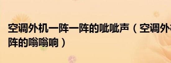 空调外机一阵一阵的呲呲声（空调外机一阵一阵的嗡嗡响）