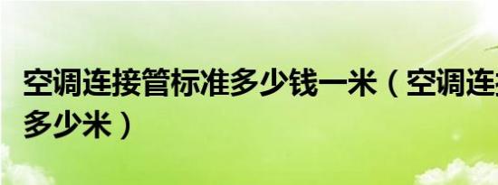 空调连接管标准多少钱一米（空调连接管标准多少米）