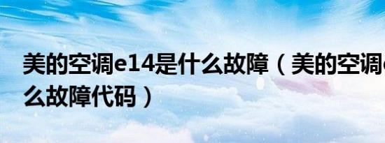 美的空调e14是什么故障（美的空调e14是什么故障代码）