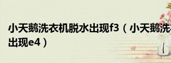 小天鹅洗衣机脱水出现f3（小天鹅洗衣机脱水出现e4）