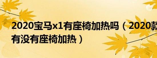 2020宝马x1有座椅加热吗（2020款宝马x1有没有座椅加热）