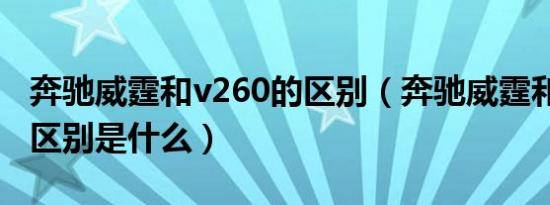 奔驰威霆和v260的区别（奔驰威霆和v260的区别是什么）