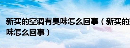 新买的空调有臭味怎么回事（新买的空调有臭味怎么回事）