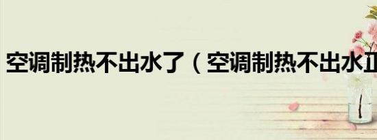 空调制热不出水了（空调制热不出水正常吗）