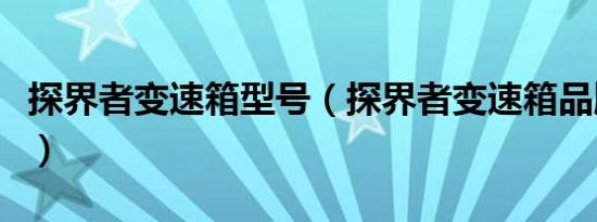 探界者变速箱型号（探界者变速箱品牌是什么）
