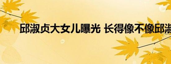 邱淑贞大女儿曝光 长得像不像邱淑贞