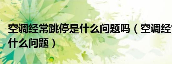 空调经常跳停是什么问题吗（空调经常跳停是什么问题）