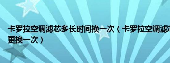 卡罗拉空调滤芯多长时间换一次（卡罗拉空调滤芯使用多久更换一次）