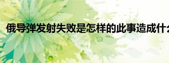 俄导弹发射失败是怎样的此事造成什么影响