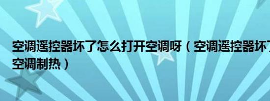空调遥控器坏了怎么打开空调呀（空调遥控器坏了怎么打开空调制热）