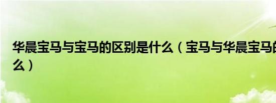华晨宝马与宝马的区别是什么（宝马与华晨宝马的区别有什么）
